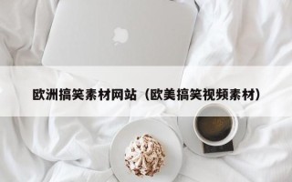泗阳欧洲搞笑素材网站（欧美搞笑视频素材）