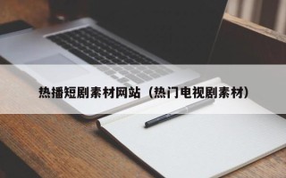 泗阳热播短剧素材网站（热门电视剧素材）