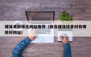 泗阳媒体素材筛选网站推荐（做自媒体找素材有哪些好网站）