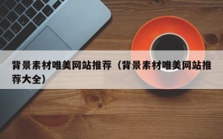 泗阳背景素材唯美网站推荐（背景素材唯美网站推荐大全）