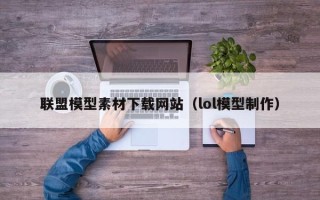泗阳联盟模型素材下载网站（lol模型制作）