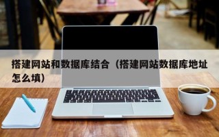 泗阳搭建网站和数据库结合（搭建网站数据库地址怎么填）