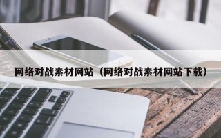 泗阳网络对战素材网站（网络对战素材网站下载）