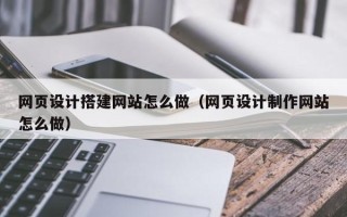 泗阳网页设计搭建网站怎么做（网页设计制作网站怎么做）